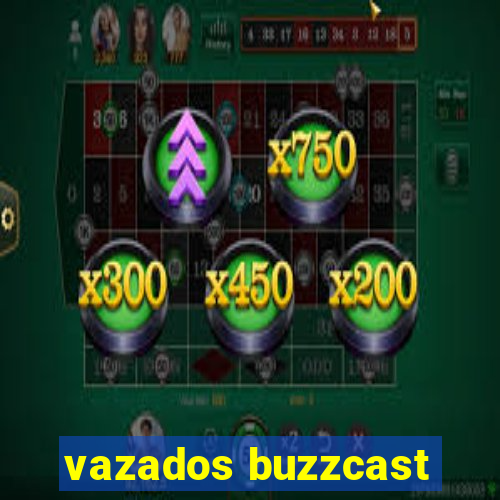 vazados buzzcast